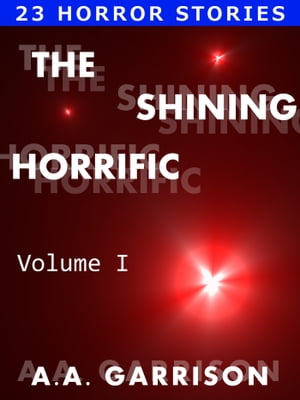 The Shining Horrific: A Collection of Horror Stories - Volume IŻҽҡ[ A.A. Garrison ]