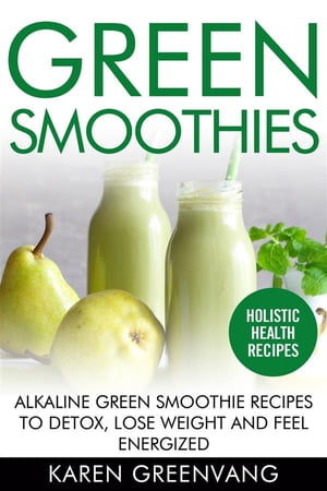 Green Smoothies Alkaline Green Smoothie Recipes to Detox, Lose Weight, and Feel Energized【電子..