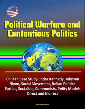 Political Warfare and Contentious Politics: Chilean Case Study under Kennedy, Johnson, Nixon, Social Movement, Italian Political Parties, Socialists, Communists, Polity Models, Direct and Indirect