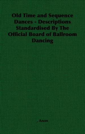 Old Time and Sequence Dances - Descriptions Standardised by the Official Board of Ballroom Dancing