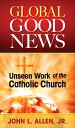 Global Good News Unseen Work of the Catholic Church【電子書籍】 John L. Allen Jr.