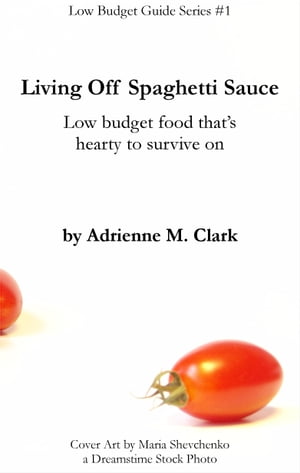 Living Off Spaghetti Sauce Low budget food that`s hearty to survive on【電子書籍】[ Adrienne M. Clark ]