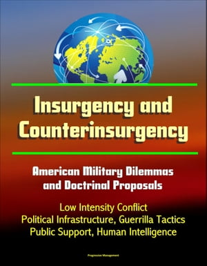 Insurgency and Counterinsurgency: American Military Dilemmas and Doctrinal Proposals - Low Intensity Conflict, Political Infrastructure, Guerrilla Tactics, Public Support, Human Intelligence
