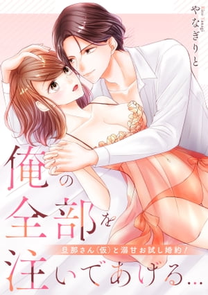 俺の全部を注いであげる…〜旦那さん（仮）と溺甘お試し婚約！【電子特装版】（１）