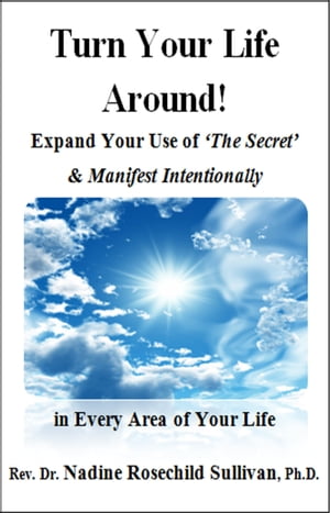 Turn Your Life Around! Expand Your Use of 'The Secret' & Manifest Intentionally in Every Area of Your Life