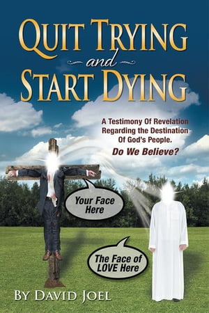 Quit Trying and Start Dying! A Testimony of Revelation Regarding the Destination of God’S People. Do We Believe?