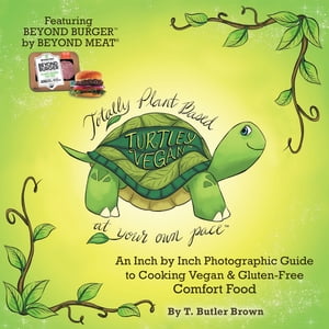 Turtley Vegan: Totally Plant-Based, at Your Own Pace An Inch by Inch Photographic Guide to Cooking Vegan & Gluten-Free Comfort Food【電子書籍】[ T. Butler Brown ]