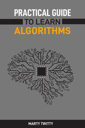 PRACTICAL GUIDE TO LEARN ALGORITHMS Master Algorithmic Problem-Solving Techniques (2024 Guide for Beginners)【電子書籍】[ MARTY TWITTY ]