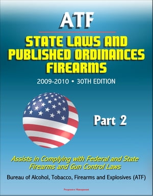 ATF State Laws and Published Ordinances: Firearms, 2009-2010, 30th Edition - Assists in Complying with Federal and State Firearms and Gun Control Laws - Part 2