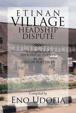 Etinan Village Headship Dispute A Compilation of Historical Events for the Purpose of Posterity【電子書籍】[ Eno Udofia ]