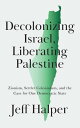 Decolonizing Israel, Liberating Palestine Zionism, Settler Colonialism, and the Case for One Democratic State