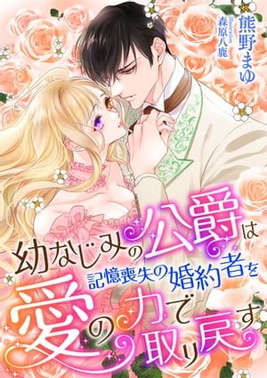 幼なじみの公爵は、記憶喪失の婚約者を愛の力で取り戻す【電子書籍】[ 熊野まゆ ]