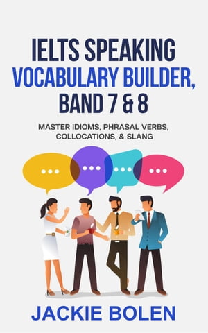 IELTS Speaking Vocabulary Builder Band 7 & 8: Master Idioms, Phrasal Verbs, Collocations, & Slang【電子書籍】[ Jackie Bolen ]