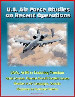 U.S. Air Force Studies on Recent Operations: UAVs, Airlift in Enduring Freedom, Aerial Combat, Manned Aircraft Combat Losses, Weather in Air Campaigns, Somalia, Response to Hurricane Katrina