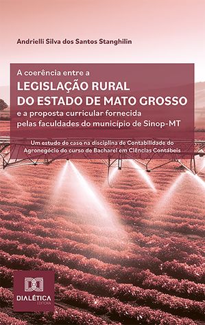 A coer?ncia entre a legisla??o rural do estado de Mato Grosso e a proposta curricular fornecida pelas faculdades do munic?pio de Sinop-MT um estudo de caso na disciplina de Contabilidade do Agroneg?cio do curso de Bacharel em Ci?nc