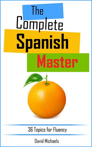 The Complete Spanish Master 36 Topics for Fluency【電子書籍】[ David Michaels ]