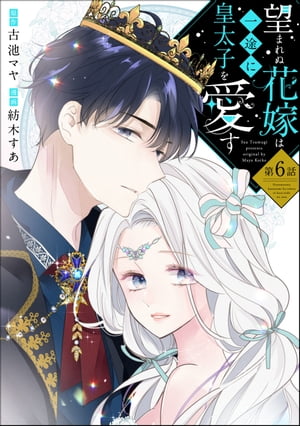 望まれぬ花嫁は一途に皇太子を愛す《フルカラー》（分冊版） 【第6話】【電子書籍】[ 紡木すあ ]