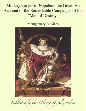 Military Career of Napoleon the Great: An Account of the Remarkable Campaigns of the "Man of Destiny"