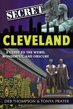 Secret Cleveland: A Guide to the Weird, Wonderful, and Obscure