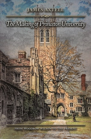 The Making of Princeton University From Woodrow Wilson to the PresentŻҽҡ[ Jam...