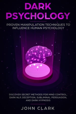 Dark Psychology: Proven Manipulation Techniques to Influence Human Psychology - Discover Secret Methods for Mind Control, Dark NLP, Deception, Subliminal Persuasion, and Dark Hypnosis