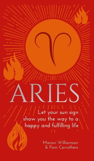 Aries Let Your Sun Sign Show You the Way to a Happy and Fulfilling Life【電子書籍】[ Marion Williamson ]