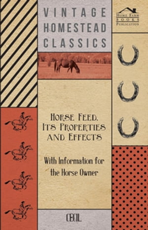 Horse Feed, Its Properties and Effects - With Information for the Horse Owner