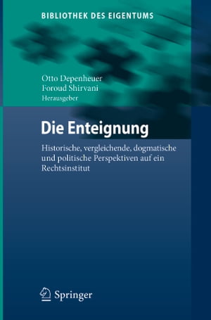 Die Enteignung Historische, vergleichende, dogmatische und politische Perspektiven auf ein Rechtsinstitut