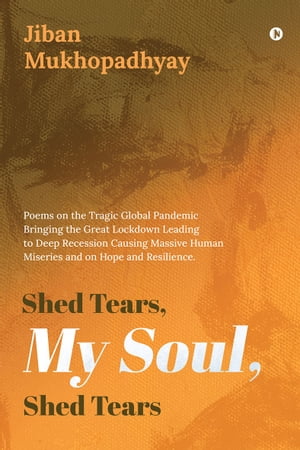 ŷKoboŻҽҥȥ㤨Shed Tears, My Soul, Shed Tears Poems on the Tragic Global Pandemic Bringing the Great Lockdown Leading to Deep Recession Causing Massive Human Miseries and on Hope and Resilience.Żҽҡ[ Jiban Mukhopadhyay ]פβǤʤ86ߤˤʤޤ