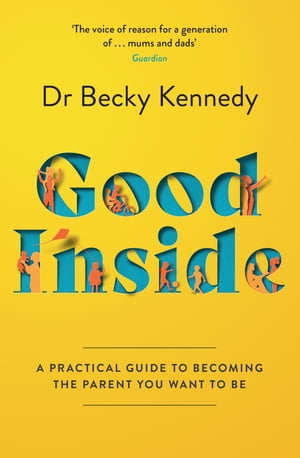 Good Inside: A Practical Guide to Becoming the Parent You Want to Be【電子書籍】 Dr Becky Kennedy