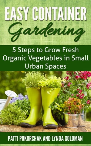 Easy Container Gardening: 5 Steps to Grow Fresh Organic Vegetables in Small Urban Spaces