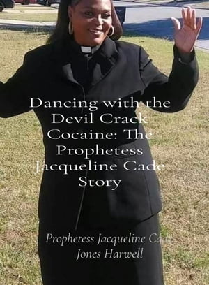 Dancing with the Devil Crack Cocaine The Prophetess Jacqueline Cade Story【電子書籍】 Jacqueline Cade