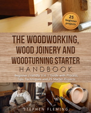 The Woodworking, Wood Joinery and Woodturning Starter Handbook