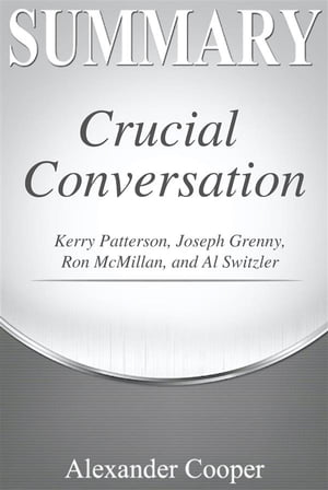 Summary of Crucial Conversations by Kerry Patterson, Joseph Grenny, Ron McMillan, and Al Switzler - A Comprehensive Summary