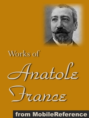 Works Of Anatole France: Inclds Penguin Island, Thais, A Mummer's Tale, The Aspirations Of Jean Servien, The Well Of Saint Clare, The Queen Pedauque, The Life Of Joan Of Arc (Illustrated), The Gods Are Athirst And More (Mobi Collected Works)