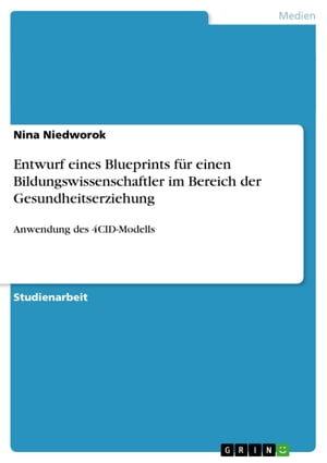 Entwurf eines Blueprints f?r einen Bildungswissenschaftler im Bereich der Gesundheitserziehung Anwendung des 4CID-Modells