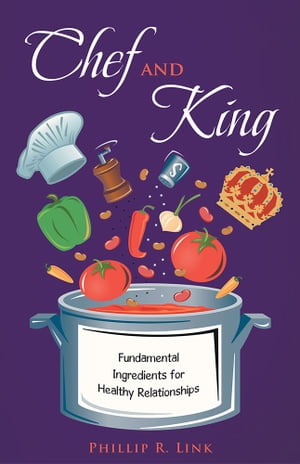 Chef and King Fundamental Ingredients for Healthy Relationships【電子書籍】[ Phillip R. Link ]