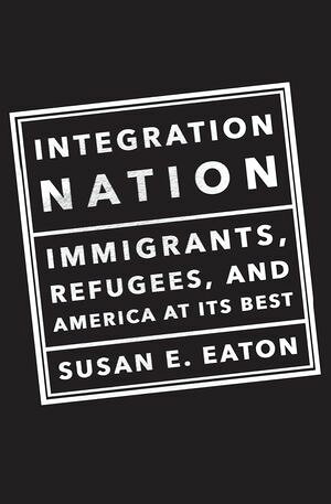 Integration Nation Immigrants, Refugees, and America at Its Best【電子書籍】[ Susan E. Eaton ]