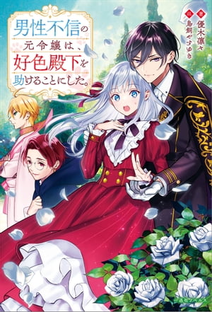 男性不信の元令嬢は、好色殿下を助けることにした。【特典SS付】
