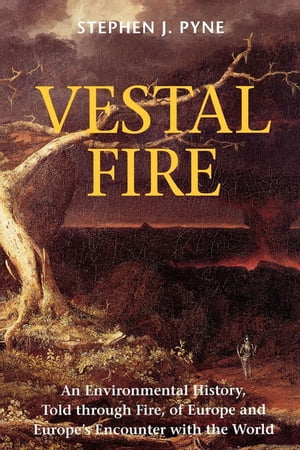 Vestal Fire An Environmental History, Told through Fire, of Europe and Europe's Encounter with the World【電子書籍】[ Stephen J. Pyne ]