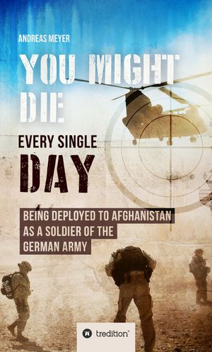 YOU COULD DIE ANY DAY BEING DEPLOYED TO AFGHANI-STAN AS A SOLDIER OF THE GERMAN ARMY.【電子書籍】 Andreas Meyer