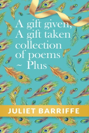 A Gift Given, A Gift Taken Collection of poems-plus【電子書籍】[ Juliet Barriffe ]