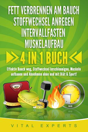 FETT VERBRENNEN AM BAUCH STOFFWECHSEL ANREGEN INTERVALLFASTEN MUSKELAUFBAU: 4 in 1 Buch Effektiv Bauch weg, Stoffwechsel beschleunigen, Muskeln aufbauen und Abnehmen ohne und mit Di t Sport 【電子書籍】 Vital Experts