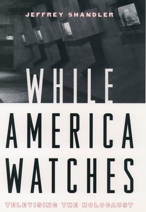 While America Watches Televising the HolocaustŻҽҡ[ Jeffrey Shandler ]