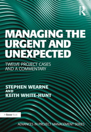 Managing the Urgent and Unexpected Twelve Project Cases and a Commentary【電子書籍】 Stephen Wearne