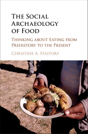 The Social Archaeology of Food Thinking about Eating from Prehistory to the Pres...