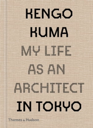 Kengo Kuma: My Life as an Architect in Tokyo