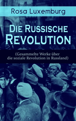 Rosa Luxemburg: Die Russische Revolution (Gesammelte Werke über die soziale Revolution in Russland)