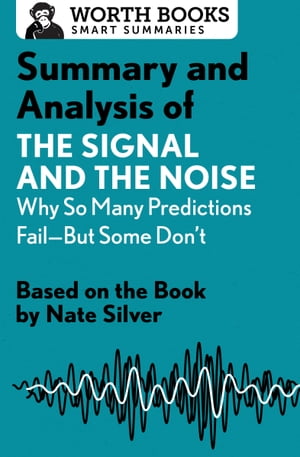 Summary and Analysis of The Signal and the Noise: Why So Many Predictions Failーbut Some Don 039 t Based on the Book by Nate Silver【電子書籍】 Worth Books