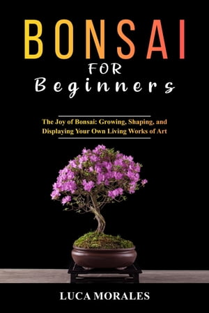 Bonsai for Beginners: The Joy of Bonsai Growing,